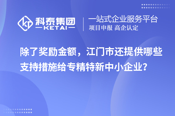 除了奖励金额，江门市还提供哪些支持措施给专精特新中小企业？