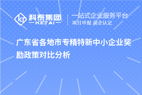 广东省各地市专精特新中小企业奖励政策对比分析