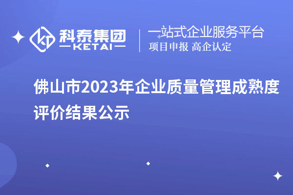 佛山市2023年企业质量管理成熟度评价结果公示