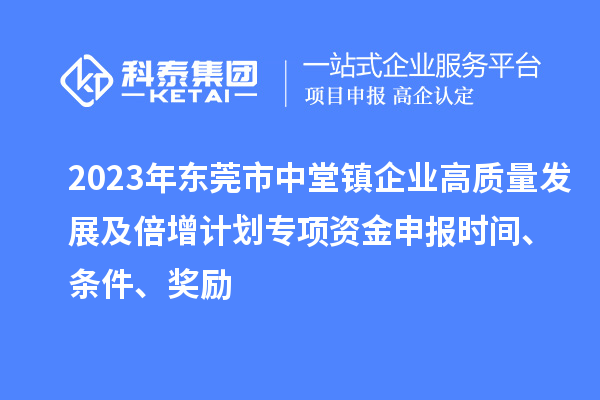 2023年东莞市中堂镇企业高质量发展及倍增计划专项资金申报时间、条件、奖励