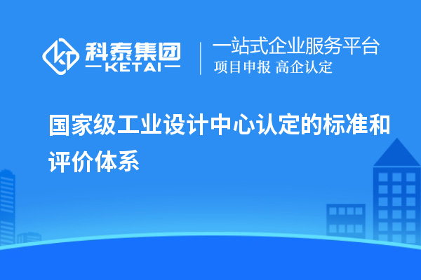 国家级工业设计中心认定的标准和评价体系