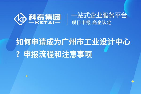 如何申请成为广州市工业设计中心？申报流程和注意事项