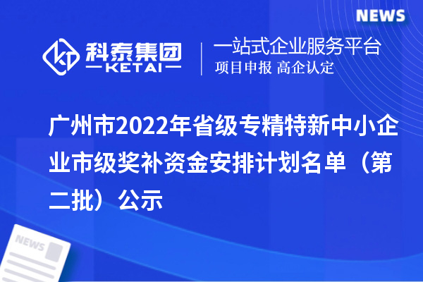 广州市2022年省级<a href=//m.auto-fm.com/fuwu/zhuanjingtexin.html target=_blank class=infotextkey>专精特新中小企业</a>市级奖补资金安排计划名单（第二批）公示