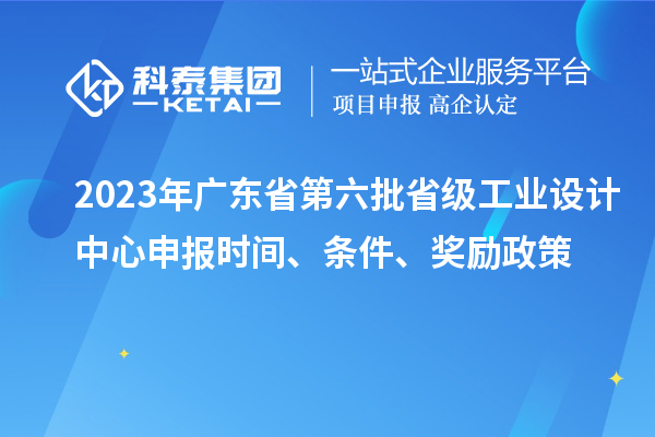 2023年广东省第六批省级工业设计中心申报时间、条件、奖励政策