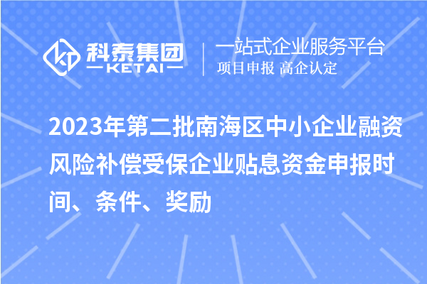 2023年第二批南海区中小企业融资风险补偿受保企业贴息资金申报时间、条件、奖励