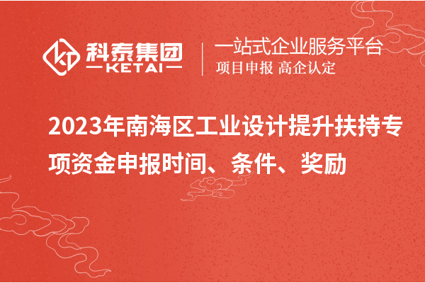 2023年南海区工业设计提升扶持专项资金申报时间、条件、奖励