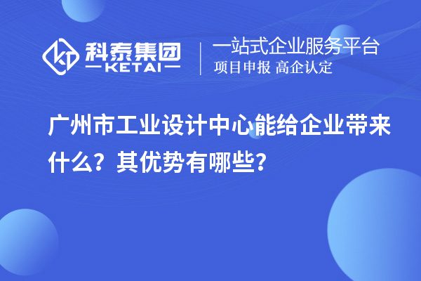 广州市工业设计中心能给企业带来什么？其优势有哪些？