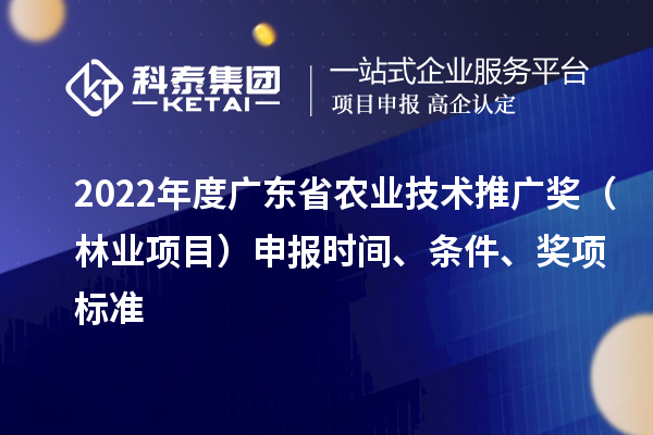 2022年度广东省农业技术推广奖（林业项目）申报时间、条件、奖项标准