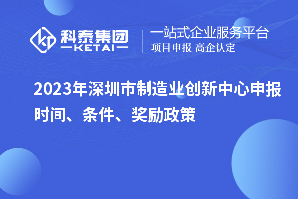 2023年深圳市制造业创新中心申报时间、条件、奖励政策