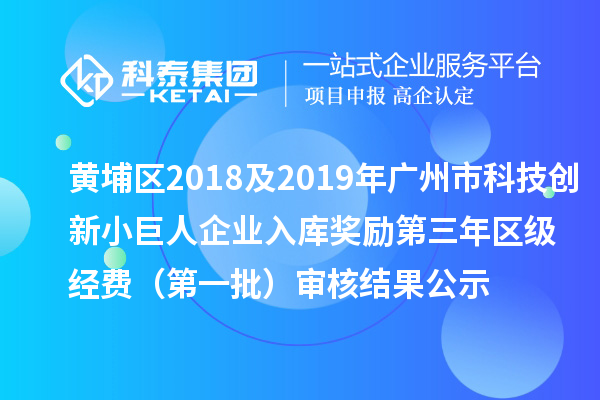 黄埔区2018及2019年广州市科技创新小巨人企业入库奖励第三年区级经费 （第一批）审核结果公示