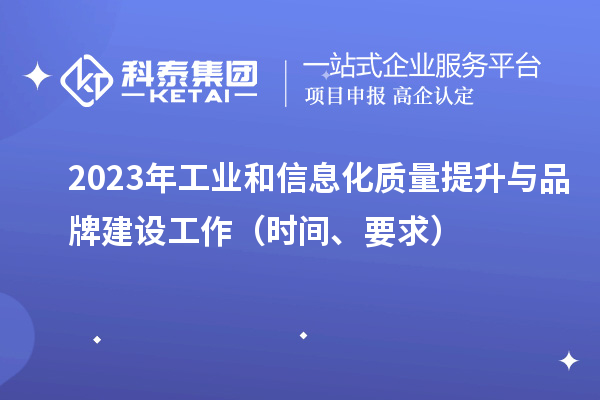 2023年工业和信息化质量提升与品牌建设工作（时间、要求）