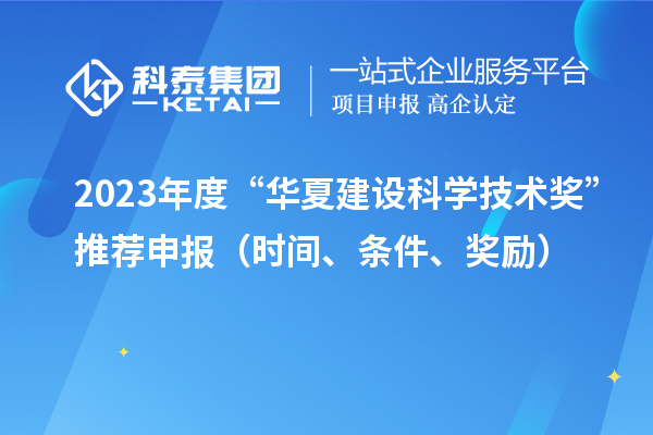 2023年度“华夏建设科学技术奖”推荐申报（时间、条件、奖励）