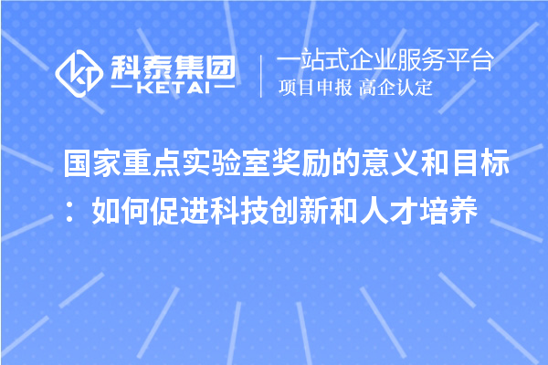 国家重点实验室奖励的意义和目标：如何促进科技创新和人才培养