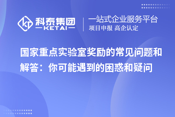 国家重点实验室奖励的常见问题和解答：你可能遇到的困惑和疑问