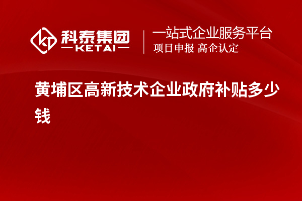 黄埔区高新技术企业政府补贴多少钱