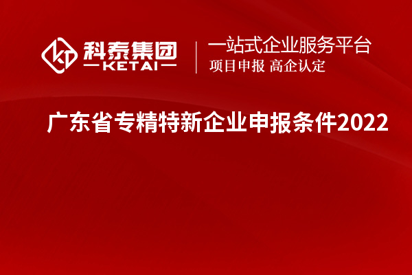 广东省专精特新企业申报条件2022