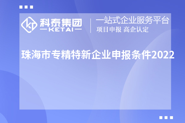 珠海市专精特新企业申报条件2022