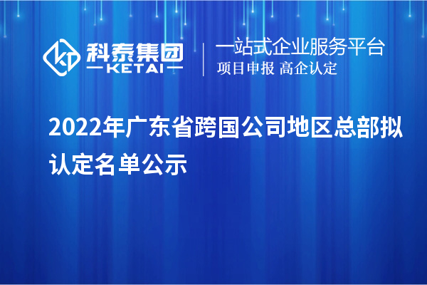 2022年广东省跨国公司地区总部拟认定名单公示