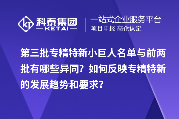 第三批专精特新小巨人名单与前两批有哪些异同？如何反映专精特新的发展趋势和要求？