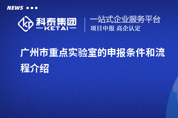 广州市重点实验室的申报条件和流程介绍