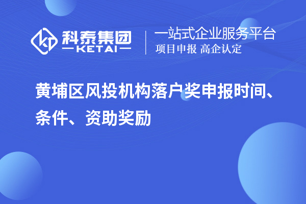 黄埔区风投机构落户奖申报时间、条件、资助奖励