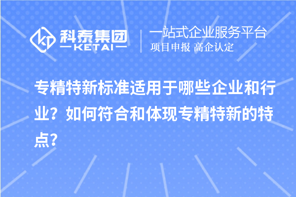 专精特新标准适用于哪些企业和行业？如何符合和体现专精特新的特点？