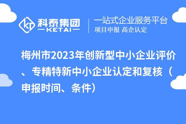 梅州市2023年创新型中小企业评价、专精特新中小企业认定和复核（申报时间、条件）