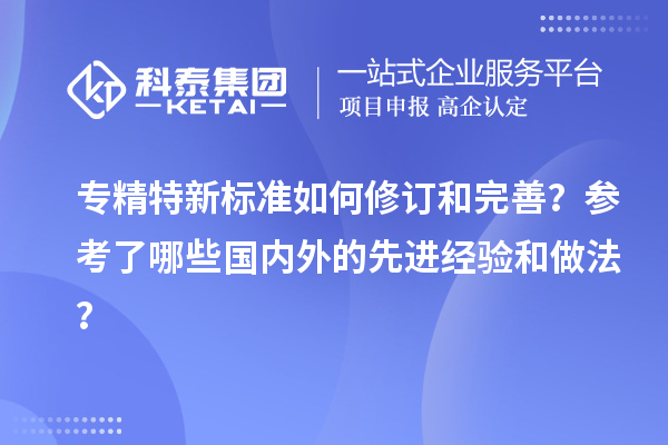 专精特新标准如何修订和完善？参考了哪些国内外的先进经验和做法？