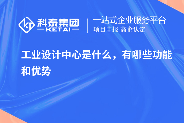 工业设计中心是什么，有哪些功能和优势