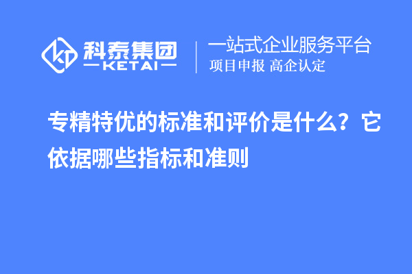 专精特优的标准和评价是什么？它依据哪些指标和准则