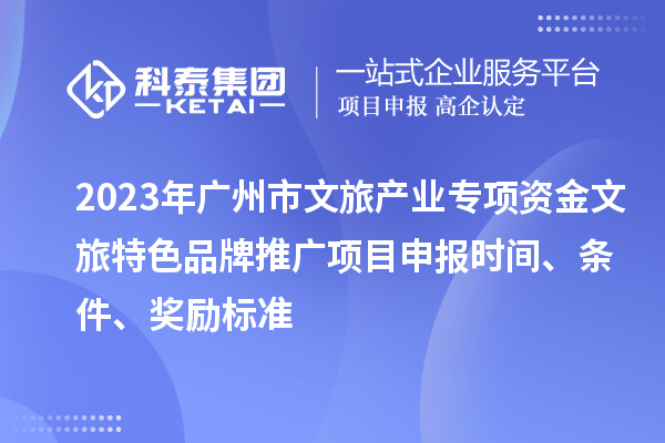 2023年广州市文旅产业专项资金文旅特色品牌推广项目申报时间、条件、奖励标准