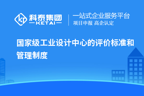 国家级工业设计中心的评价标准和管理制度