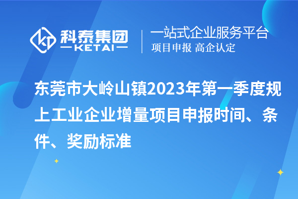 东莞市大岭山镇2023年第一季度规上工业企业增量<a href=//m.auto-fm.com/shenbao.html target=_blank class=infotextkey>项目申报</a>时间、条件、奖励标准