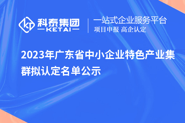 2023年广东省中小企业特色产业集群拟认定名单公示