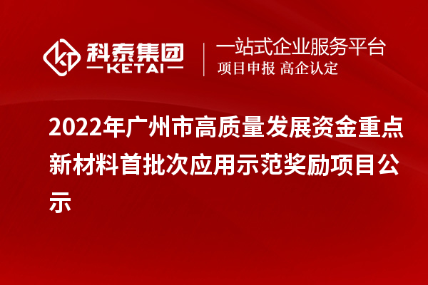 2022年广州市高质量发展资金重点新材料首批次应用示范奖励项目公示