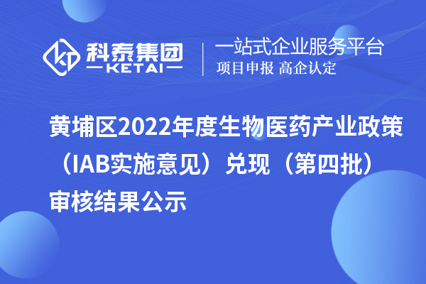 黄埔区2022年度生物医药产业政策（IAB实施意见）兑现（第四批）审核结果公示