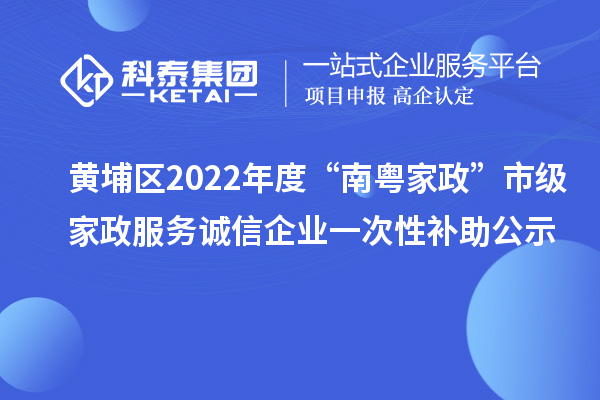 黄埔区2022年度“南粤家政”市级家政服务诚信企业一次性补助公示