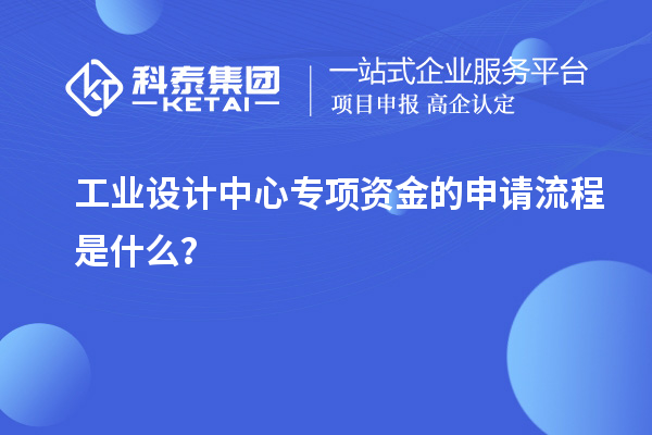 工业设计中心专项资金的申请流程是什么？