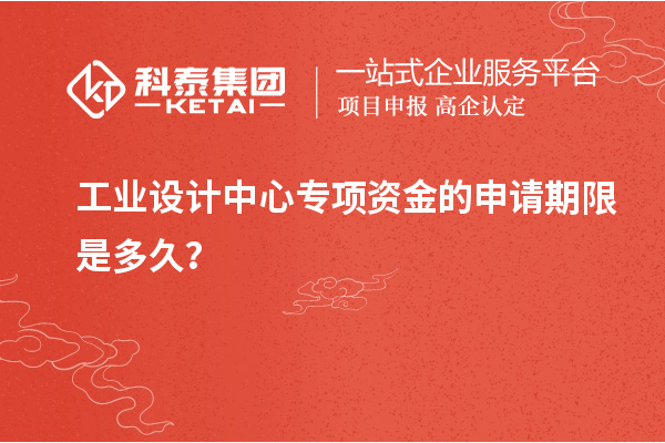 工业设计中心专项资金的申请期限是多久？