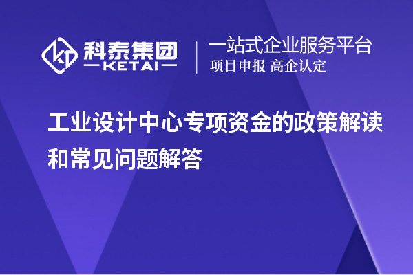 工业设计中心专项资金的政策解读和常见问题解答