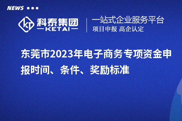 东莞市2023年电子商务专项资金申报时间、条件、奖励标准