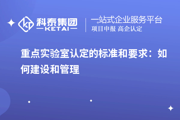 重点实验室认定的标准和要求：如何建设和管理