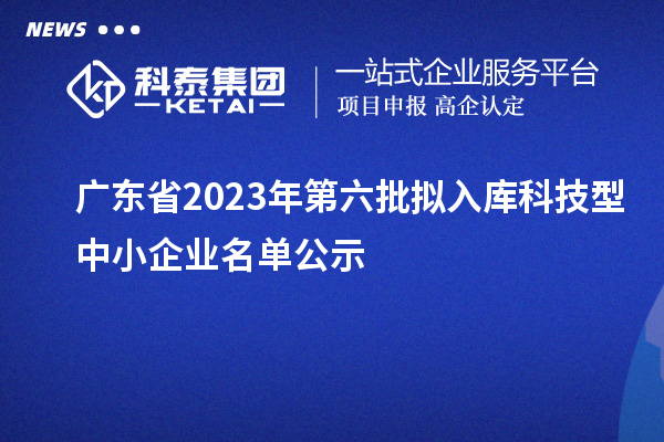 广东省2023年第六批拟入库科技型中小企业名单公示