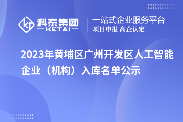 2023年黄埔区 广州开发区人工智能企业（机构）入库名单公示