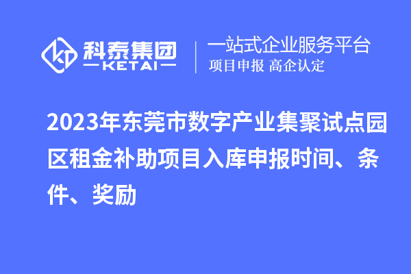 2023年东莞市数字产业集聚试点园区租金补助项目入库申报时间、条件、奖励