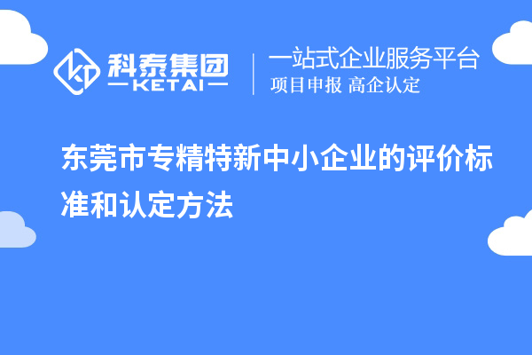 <a href=//m.auto-fm.com/dongguan/ target=_blank class=infotextkey>东莞市专精特新</a>中小企业的评价标准和认定方法