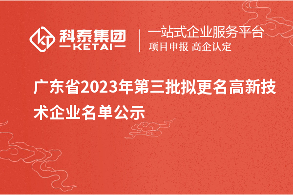 广东省2023年第三批拟更名高新技术企业名单公示