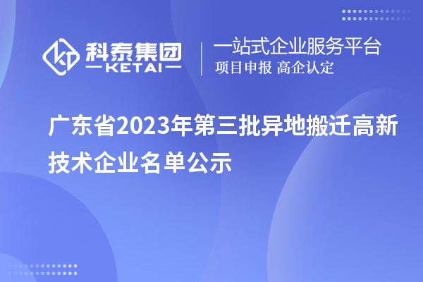 广东省2023年第三批异地搬迁高新技术企业名单公示