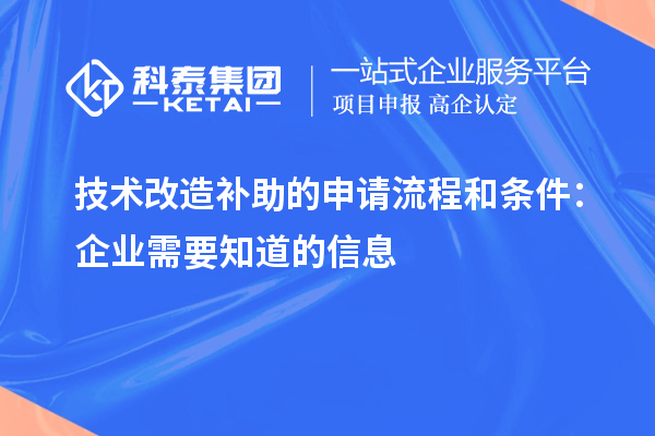 技术改造补助的申请流程和条件：企业需要知道的信息