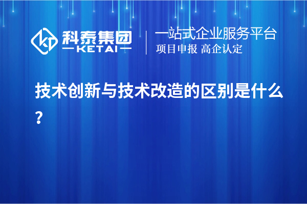 技术创新与技术改造的区别是什么？